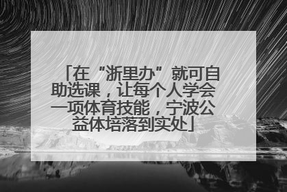 在“浙里办”就可自助选课，让每个人学会一项体育技能，宁波公益体培落到实处