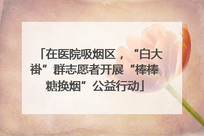 在医院吸烟区，“白大褂”群志愿者开展“棒棒糖换烟”公益行动