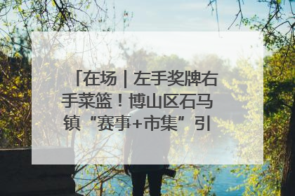 在场｜左手奖牌右手菜篮！博山区石马镇“赛事+市集”引燃周末经济