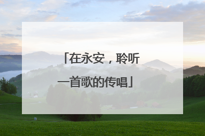 在永安，聆听一首歌的传唱
