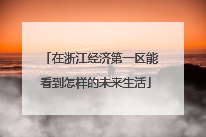 在浙江经济第一区能看到怎样的未来生活