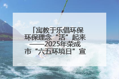 寓教于乐倡环保 环保理念“活”起来——2025年荣成市“六五环境日”宣传活动圆满举行