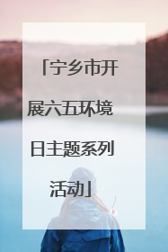 宁乡市开展六五环境日主题系列活动