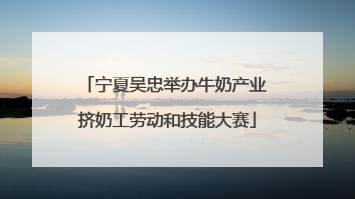 宁夏吴忠举办牛奶产业挤奶工劳动和技能大赛