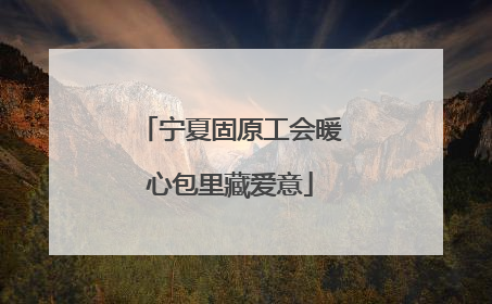 宁夏固原工会暖心包里藏爱意