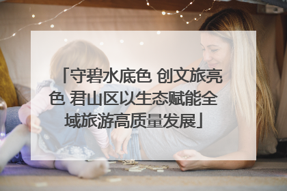 守碧水底色 创文旅亮色 君山区以生态赋能全域旅游高质量发展
