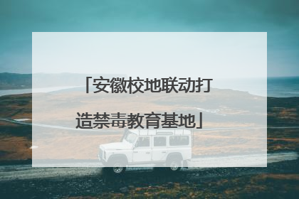 安徽校地联动打造禁毒教育基地