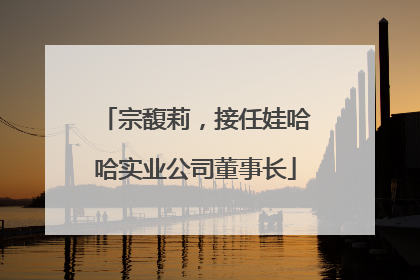 宗馥莉，接任娃哈哈实业公司董事长