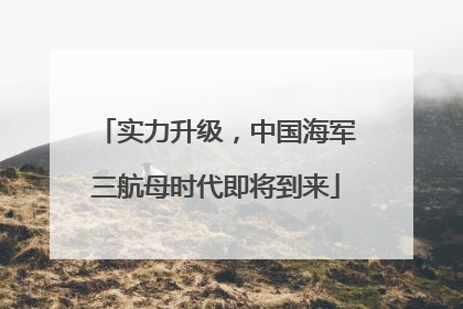 实力升级，中国海军三航母时代即将到来