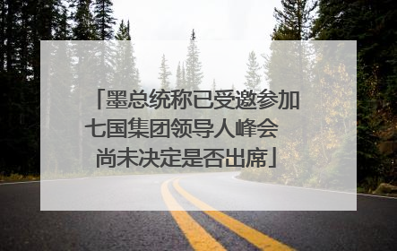 墨总统称已受邀参加七国集团领导人峰会 尚未决定是否出席