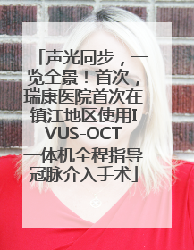 声光同步，一览全景！首次，瑞康医院首次在镇江地区使用IVUS-OCT一体机全程指导冠脉介入手术