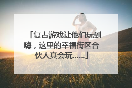 复古游戏让他们玩到嗨，这里的幸福街区合伙人真会玩……
