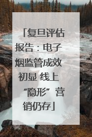 复旦评估报告：电子烟监管成效初显 线上“隐形”营销仍存