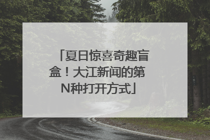 夏日惊喜奇趣盲盒！大江新闻的第N种打开方式