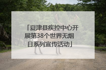 夏津县疾控中心开展第38个世界无烟日系列宣传活动