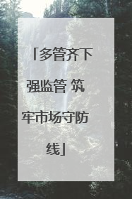 多管齐下强监管 筑牢市场守防线