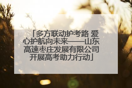 多方联动护考路 爱心护航向未来——山东高速枣庄发展有限公司开展高考助力行动