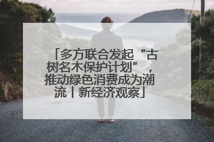 多方联合发起“古树名木保护计划”，推动绿色消费成为潮流丨新经济观察
