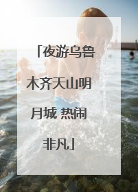 夜游乌鲁木齐天山明月城 热闹非凡