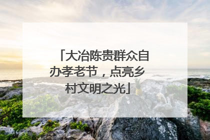 大冶陈贵群众自办孝老节，点亮乡村文明之光