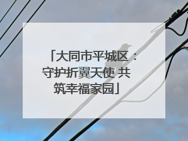 大同市平城区：守护折翼天使 共筑幸福家园