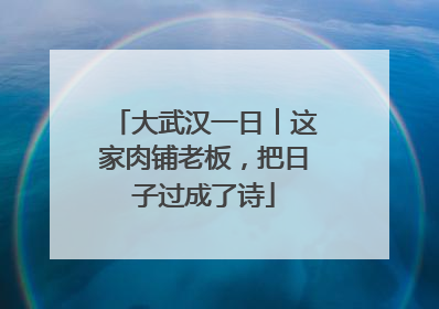 大武汉一日︱这家肉铺老板，把日子过成了诗
