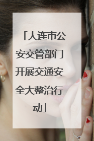 大连市公安交管部门开展交通安全大整治行动
