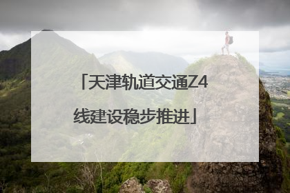 天津轨道交通Z4线建设稳步推进