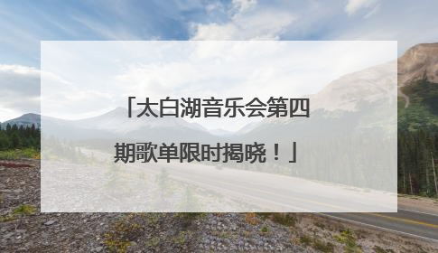 太白湖音乐会第四期歌单限时揭晓！