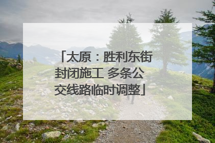 太原：胜利东街封闭施工 多条公交线路临时调整