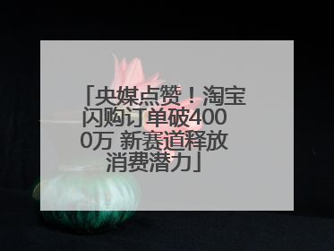 央媒点赞！淘宝闪购订单破4000万 新赛道释放消费潜力