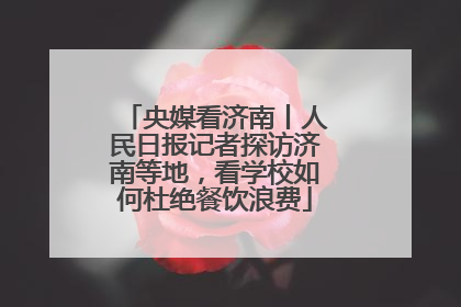 央媒看济南丨人民日报记者探访济南等地，看学校如何杜绝餐饮浪费