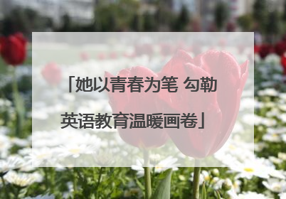 她以青春为笔 勾勒英语教育温暖画卷