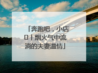 奔跑吧，小店㊱丨烟火气中流淌的夫妻温情