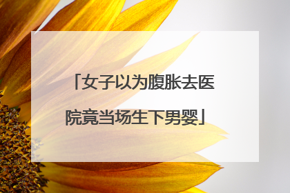 女子以为腹胀去医院竟当场生下男婴