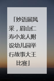 妙语展风采，眉山仁寿小龙人附设幼儿园举行故事大王比赛