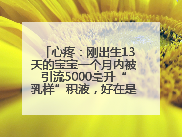 心疼：刚出生13天的宝宝一个月内被引流5000毫升“乳样”积液，好在是为了救他！