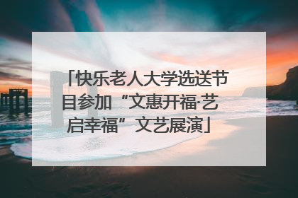 快乐老人大学选送节目参加“文惠开福·艺启幸福”文艺展演