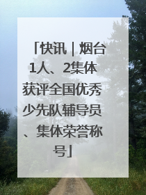 快讯｜烟台1人、2集体获评全国优秀少先队辅导员、集体荣誉称号
