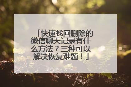 快速找回删除的微信聊天记录有什么方法？三种可以解决恢复难题！