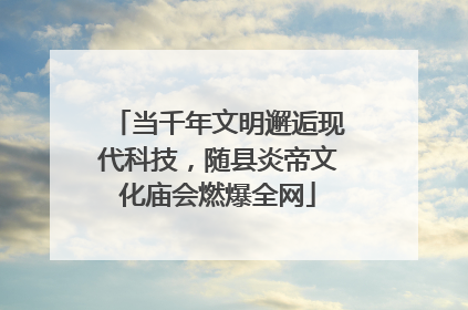 当千年文明邂逅现代科技，随县炎帝文化庙会燃爆全网