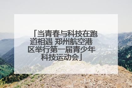 当青春与科技在跑道相遇 郑州航空港区举行第一届青少年科技运动会