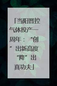 当阳晋控气体投产一周年：“创”出新高度 “降”出真功夫
