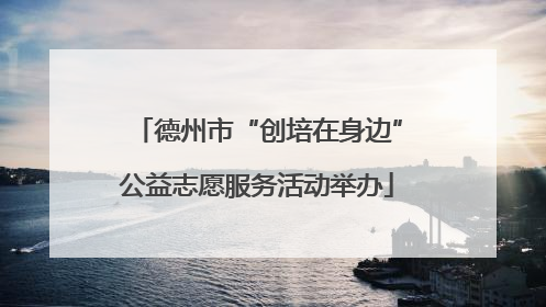 德州市“创培在身边”公益志愿服务活动举办
