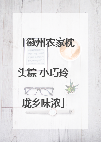 徽州农家枕头粽 小巧玲珑乡味浓