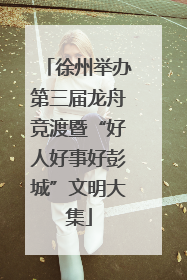 徐州举办第三届龙舟竞渡暨“好人好事好彭城”文明大集