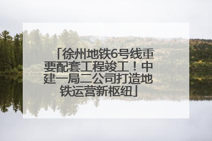 徐州地铁6号线重要配套工程竣工！中建一局二公司打造地铁运营新枢纽