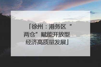 徐州：港务区“两仓”赋能开放型经济高质量发展