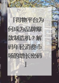 得物平台为何成为品牌爆款制造机？解码年轻消费市场的增长密码