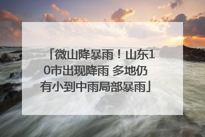 微山降暴雨！山东10市出现降雨 多地仍有小到中雨局部暴雨